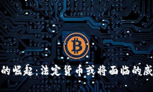 加密货币的崛起：法定货币或将面临的威胁与挑战