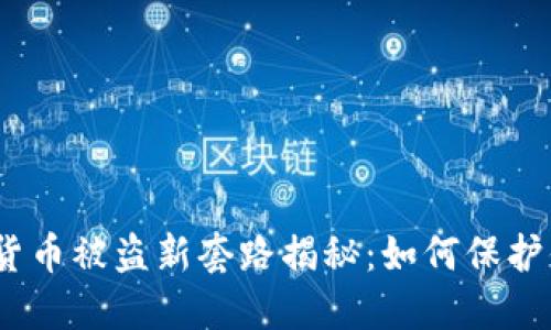 2023年加密货币被盗新套路揭秘：如何保护你的资产安全