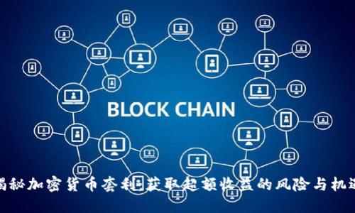 揭秘加密货币套利：获取超额收益的风险与机遇