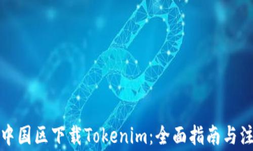 
如何在中国区下载Tokenim：全面指南与注意事项