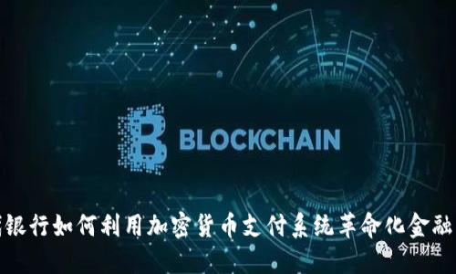 现代银行如何利用加密货币支付系统革命化金融服务