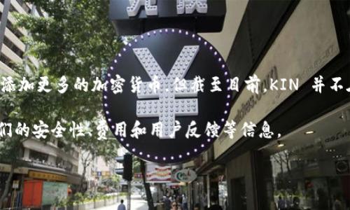 目前的情况是，Tokenim 不支持 KIN 币。尽管 Tokenim 是一个不断发展的平台，它可能会在未来考虑添加更多的加密货币，但截至目前，KIN 并不在其支持的货币列表内。用户在选择交易平台时，建议认真查阅平台所支持的币种，以避免不必要的困扰。

如果你对 KIN 币感兴趣，并希望找到可以交易的渠道，建议研究其他支持该币种的平台，并确保了解它们的安全性、费用和用户反馈等信息。

如果你有关于 KIN 币或其他加密货币交易相关的更多问题，欢迎继续提问！