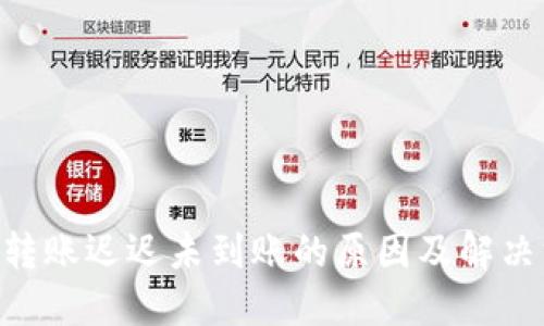 Tokenim转账迟迟未到账的原因及解决方案详解