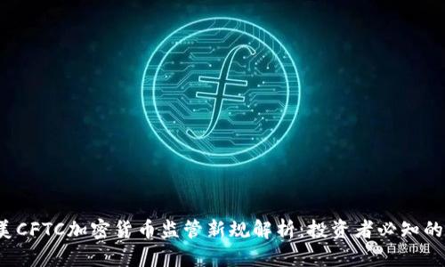 2023年美CFTC加密货币监管新规解析：投资者必知的七大要点