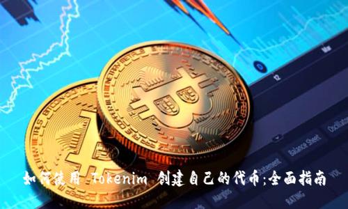 如何使用 Tokenim 创建自己的代币：全面指南