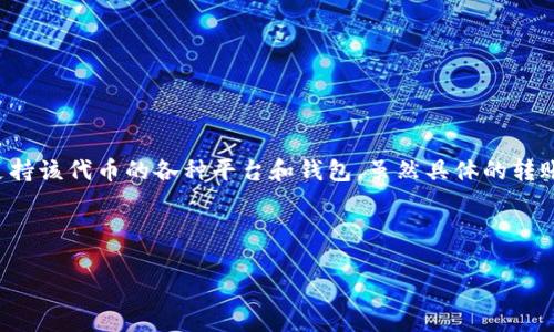 在区块链和加密货币领域，Tokenim（如果是指某种具体的代币或项目）通常能够转账到支持该代币的各种平台和钱包。虽然具体的转账位置取决于Tokenim的区块链网络和技术架构，但我们可以讨论一些常见的转账目的地。

以下是对Tokenim可能的转账目的地的介绍：

### Tokenim代币转账的潜在目的地：无界的数字财富之路