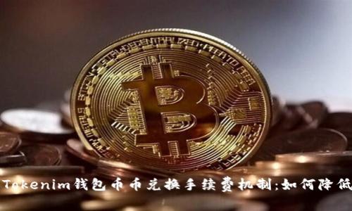 深入解析Tokenim钱包币币兑换手续费机制：如何降低交易成本