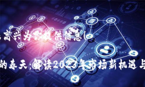 稍等，我很高兴为你提供信息！

加密货币的春天：解读2023年市场新机遇与投资前景
