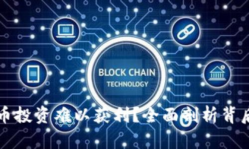 为什么加密货币投资难以获利？全面剖析背后的原因与挑战