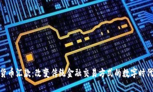 加密货币汇款：改变传统金融交易方式的数字时代理念