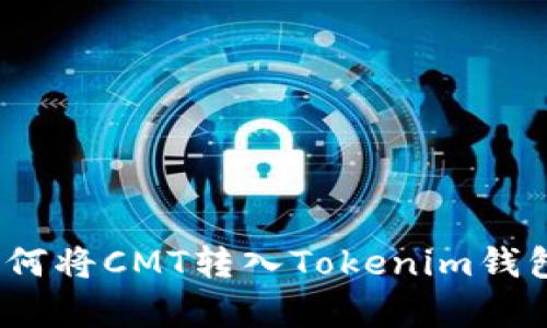 全面解析：如何将CMT转入Tokenim钱包的详细指南