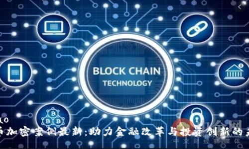 biao/biao
数字货币加密案例最新：助力金融改革与投资创新的未来趋势
