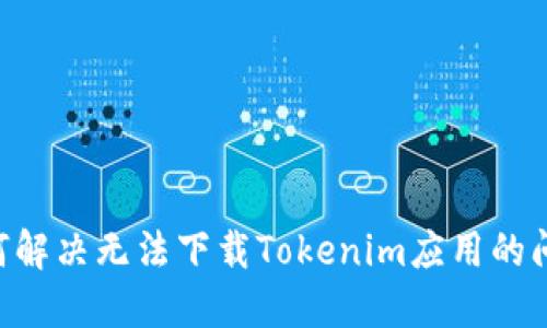 苹果用户如何解决无法下载Tokenim应用的问题：全面指南