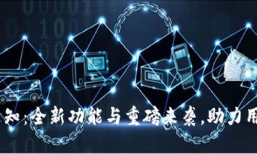Tokenim升级通知：全新功能与重磅来袭，助力用户更顺畅体验！